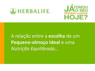 A relação entre a escolha de um
Pequeno-almoço Ideal e uma
Nutrição Equilibrada…
 