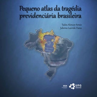 Pequeno atlas da tragédia
previdenciária brasileira
Tadeu Alencar Arrais
Juheina Lacerda Viana
 