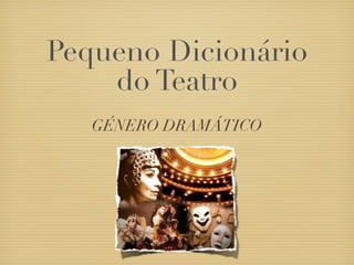 Pequeno Dicionário
    do Teatro
   GÉNERO DRAMÁTICO
 