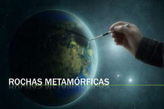 ROCHAS METAMÓRFICAS
 