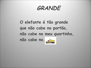 GRANDE O elefante é tão grande que não cabe no portão, não cabe no meu quartinho, não cabe no. 