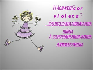   As suas palavras revelam nobreza, autoridade e sabedoria.   Há o amigo de " cor violeta ":  ...é aquele que ajuda a revelar a nossa essência.  