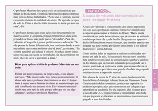 O professor Maurinto leva para a sala de aula músicas que
tratam de êxodo rural, violência e preconceitos para contextua-
lizar com os temas trabalhados. “Acho que o currículo escolar
está muito distante da realidade do aluno. Ele aprende os tipos
de solo da China e não faz idéia do nome da terra que tem em
casa”, diz.
O professor destaca que essas ações são fundamentais em
matérias como a Geografia, porque permitem ao aluno com-
preender os fatos e não partir para a “decoreba”. Para ele,
valorizar a Geografia é pensar politicamente a educação. “Se
não pensar de forma diferenciada, vou continuar dando a mes-
ma aulinha que o meu professor deu há anos”, acrescenta. “Eu
sempre acreditei que educar é seduzir. Só educa quem seduz,
tanto em casa, na escola ou no trabalho. Se não confiarem em
mim, não vão ouvir o que tenho a dizer.”
Dicas para aplicar a idéia do professor Maurinto em sua
aula:
Utilize um palco pequeno, na própria sala, e use alguns
adereços. “Não ensaio nada, faço tudo espontaneamente. O
aluno sabe que o professor não é músico ou ator. O impor-
tante é mexer com a fantasia do aluno ao mesmo tempo que
está trabalhando um assunto sério. Ele vai muito entusias-
mado para esse tipo de aula porque sabe que vai ver algo
diferente”, explica o professor Maurinto.
HPRÁTICA 7
A busca de métodos não-convencionais
para lecionar História
A idéia de valorizar o conhecimento dos alunos repetentes
fez com que a professora Adriana Toledo Sievertutilizasse
a capoeira para ensinar a História do Brasil. “Havia muita
resistência por parte desses alunos, que já estavam se sentindo
rotulados pela escola e pela família. Reagiam com agressivi-
dade e influenciavam outras crianças, que também precisavam
resgatar sua auto-estima por fatores emocionais e por dificul-
dades reais”, conta Adriana.
Como muitos deles se negavam a realizar as atividades pro-
postas em sala de aula, foi necessário buscar outro caminho
para estabelecer um canal de comunicação e ganhar a confian-
ça dos alunos, que já estavam estudando pela segunda vez o
mesmo conteúdo. A professora, então, procurou conhecer os
gostos da classe e percebeu uma grande afinidade do grupo de
estudantes com a expressão musical.
Três alunos da turma da 3ª série do ensino fundamental da
Escola Básica Municipal Alberto Stein,em Blumenau, Santa
Catarina (dois deles repetentes), praticavam capoeira e a
professora propôs a eles que mostrassem aos colegas o que
aprendiam na academia. No dia seguinte, eles levaram para
a sala de aula CDs, roupas brancas e organizaram uma roda,
em que jogaram, explicaram os movimentos e mostraram seu
gingado e suas habilidades.
100
PequenoManualdoProfessor
 