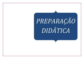 PREPARAÇÃO
DIDÁTICA
 