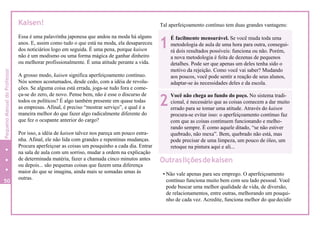 Kaisen!
Essa é uma palavrinha japonesa que andou na moda há alguns
anos. E, assim como tudo o que está na moda, ela desapareceu
dos noticiários logo em seguida. É uma pena, porque kaisen
não é um modismo ou uma forma mágica de ganhar dinheiro
ou melhorar profissionalmente. É uma atitude perante a vida.
A grosso modo, kaisen significa aperfeiçoamento contínuo.
Nós somos acostumados, desde cedo, com a idéia de revolu-
ções. Se alguma coisa está errada, joga-se tudo fora e come-
ça-se do zero, de novo. Pense bem, não é esse o discurso de
todos os políticos? É algo também presente em quase todas
as empresas. Afinal, é preciso “mostrar serviço”, e qual é a
maneira melhor do que fazer algo radicalmente diferente do
que fez o ocupante anterior do cargo?
Por isso, a idéia de kaisen talvez nos pareça um pouco estra-
nha. Afinal, ele não lida com grandes e repentinas mudanças.
Procura aperfeiçoar as coisas um pouquinho a cada dia. Entrar
na sala de aula com um sorriso, mudar a ordem na explicação
de determinada matéria, fazer a chamada cinco minutos antes
ou depois... são pequenas coisas que fazem uma diferença
maior do que se imagina, ainda mais se somadas umas às
outras.
Tal aperfeiçoamento contínuo tem duas grandes vantagens:
Outrasliçõesdekaisen
• Não vale apenas para seu emprego. O aperfeiçoamento
contínuo funciona muito bem com seu lado pessoal. Você
pode buscar uma melhor qualidade de vida, de diversão,
de relacionamentos, entre outras, melhorando um pouqui-
nho de cada vez. Acredite, funciona melhor do quedecidir
Você não chega ao fundo do poço. No sistema tradi-
cional, é necessário que as coisas comecem a dar muito
errado para se tomar uma atitude. Através do kaisen
procura-se evitar isso: o aperfeiçoamento contínuo faz
com que as coisas continuem funcionando e melho-
rando sempre. É como aquele ditado, “se não estiver
quebrado, não mexa”. Bem, quebrado não está, mas
pode precisar de uma limpeza, um pouco de óleo, um
retoque na pintura aqui e ali...
2
É facilmente mensurável. Se você muda toda uma
metodologia de aula de uma hora para outra, consegui-
rá dois resultados possíveis: funciona ou não. Porém,
a nova metodologia é feita de dezenas de pequenos
detalhes. Pode ser que apenas um deles tenha sido o
motivo da rejeição. Como você vai saber? Mudando
aos poucos, você pode sentir a reação de seus alunos,
adaptar-se às necessidades deles e da escola.
1
50
6
PequenoManualdoProfessor
 
