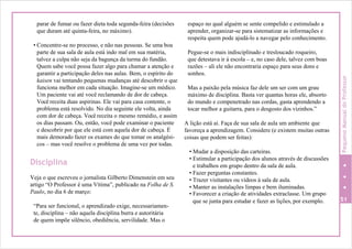 parar de fumar ou fazer dieta toda segunda-feira (decisões
que duram até quinta-feira, no máximo).
• Concentre-se no processo, e não nas pessoas. Se uma boa
parte de sua sala de aula está indo mal em sua matéria,
talvez a culpa não seja da bagunça da turma do fundão.
Quem sabe você possa fazer algo para chamar a atenção e
garantir a participação deles nas aulas. Bem, o espírito do
kaisen vai tentando pequenas mudanças até descobrir o que
funciona melhor em cada situação. Imagine-se um médico.
Um paciente vai até você reclamando de dor de cabeça.
Você receita duas aspirinas. Ele vai para casa contente, o
problema está resolvido. No dia seguinte ele volta, ainda
com dor de cabeça. Você receita o mesmo remédio, e assim
os dias passam. Ou, então, você pode examinar o paciente
e descobrir por que ele está com aquela dor de cabeça. É
mais demorado fazer os exames do que tomar os analgési-
cos – mas você resolve o problema de uma vez por todas.
Disciplina
Veja o que escreveu o jornalista Gilberto Dimenstein em seu
artigo “O Professor é uma Vítima”, publicado na Folha de S.
Paulo, no dia 6 de março:
“Para ser funcional, o aprendizado exige, necessariamen-
te, disciplina – não aquela disciplina burra e autoritária
de quem impõe silêncio, obediência, servilidade. Mas o
espaço no qual alguém se sente compelido e estimulado a
aprender, organizar-se para sistematizar as informações e
respeita quem pode ajudá-lo a navegar pelo conhecimento.
Pegue-se o mais indisciplinado e tresloucado roqueiro,
que detestava ir à escola – e, no caso dele, talvez com boas
razões – ali ele não encontraria espaço para seus dons e
sonhos.
Mas a paixão pela música faz dele um ser com um grau
máximo de disciplina. Basta ver quantas horas ele, absorto
do mundo e compenetrado nas cordas, gasta aprendendo a
tocar melhor a guitarra, para o desgosto dos vizinhos.”
A lição está aí. Faça de sua sala de aula um ambiente que
favoreça a aprendizagem. Considere (e existem muitas outras
coisas que podem ser feitas):
• Mudar a disposição das carteiras.
• Estimular a participação dos alunos através de discussões
e trabalhos em grupo dentro da sala de aula.
• Fazer perguntas constantes.
• Trazer visitantes ou vídeos à sala de aula.
• Manter as instalações limpas e bem iluminadas.
• Favorecer a criação de atividades extraclasse. Um grupo
que se junta para estudar e fazer as lições, por exemplo. 51
PequenoManualdoProfessor
 
