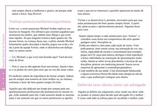 está sempre aberta a melhorias e ajustes, até porque cada
classe é única. Seja flexível.
Treinarcomoosmelhoresesportistas
Certa vez, o norte-americano Michael Jordan explicou seu
sucesso no basquete. Ele afirmava que existiam jogadores que
arremessavam melhor, que tinham mais fôlego e que eram
mais rápidos. Só que ninguém treinava tanto quanto ele. Da
mesma forma, no começo desse ano, o piloto alemão Michael
Schumacher pediu desculpas à família, pegou seu avião e foi
até à pista da equipe Ferrari, onde se desenrolou um diálogo
mais ou menos assim:
— Ué, Michael, o que você está fazendo aqui? Você deveria
estar de férias.
— Pois é, mas eu não agüento ficar sem treinar. Ajusta o ban-
co e os pedais do carro para mim que eu vou dar umas voltas.
Os melhores sabem da importância de treinar sempre. Sabem
que há sempre uma maneira de fazer melhor ou, no mínimo,
continuar a fazer tão bem quanto sempre foi feito.
Aqueles que não dedicam um tempo por semana para seu
aperfeiçoamento profissional não permanecem no mesmo lu-
gar, estão andando para trás. Cada semestre dando as mesmas
aulas é um semestre em que os outros professores se aperfei-
çoam e que novos interesses e questões aparecem na mente de
seus alunos.
Treinar e se desenvolver é, portanto, necessário para que suas
aulas permaneçam tão boas quanto sempre foram. A partir
daí, parte-se para o aprimoramento pessoal. Algumas dicas
para você:
.Separe algum tempo a cada semana para seus “treinos”, e
considere essas horas um compromisso tão sério quanto
qualquer outro. Discipline-se.
.Tenha um objetivo claro para cada seção de treino. Você
pode praticar, entre outras coisas, sua entonação de voz, me-
mória, capacidade de escutar e concentração (por exemplo,
pegue um CD, ouça uma música, desligue e tente reproduzir
a letra), habilidades na construção de apresentações multi-
mídia, interar-se sobre novas descobertas e técnicas de sua
disciplina, praticar seu marketing pessoal, buscar novas
maneiras de apresentar o conteúdoprogramático.
.Cuide também da sua saúde. Uma alimentação balanceada
e alguns exercícios físicos lhe darão mais energia na sala de
aula, o que acabará por contagiar seus alunos.
Defenda seus ideais como um advogado
Alguém já definiu um julgamento como sendo um show onde
os jurados se reúnem para decidir qual advogado foi o melhor.
E como cada lado se esforça para ser escolhido o melhor, cada
56
56
2
PequenoManualdoProfessor
 