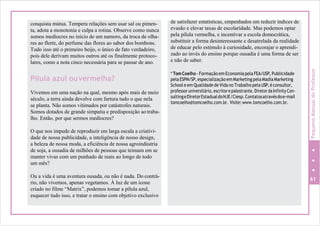 conquista mútua. Tempera relações sem usar sal ou pimen-
ta, adota a monotonia e culpa a rotina. Observe como nunca
somos medíocres no início de um namoro, da troca de olha-
res ao flerte, do perfume das flores ao sabor dos bombons.
Tudo isso até o primeiro beijo, o único de fato verdadeiro,
pois dele derivam muitos outros até os finalmente protoco-
lares, como a nota cinco necessária para se passar de ano.
Pílula azul ouvermelha?
Vivemos em uma nação na qual, mesmo após mais de meio
século, a terra ainda devolve com fartura tudo o que nela
se planta. Não somos vitimados por catástrofes naturais.
Somos dotados de grande simpatia e predisposição ao traba-
lho. Então, por que sermos medíocres?
O que nos impede de reproduzir em larga escala a criativi-
dade de nossa publicidade, a inteligência de nosso design,
a beleza de nossa moda, a eficiência de nossa agroindústria
de soja, a ousadia de milhões de pessoas que teimam em se
manter vivas com um punhado de reais ao longo de todo
um mês?
Ou a vida é uma aventura ousada, ou não é nada. Do contrá-
rio, não vivemos, apenas vegetamos. À luz de um ícone
criado no filme “Matrix”, podemos tomar a pílula azul,
esquecer tudo isso, e tratar o ensino com objetivo exclusivo
de satisfazer estatísticas, empenhados em reduzir índices de
evasão e elevar taxas de escolaridade. Mas podemos optar
pela pílula vermelha, e incentivar a escola democrática,
substituir a forma desinteressante e desatrelada da realidade
de educar pelo estímulo à curiosidade, encorajar o aprendi-
zado ao invés do ensino porque ousadia é uma forma de ser
e não de saber.
* TomCoelho - Formação em Economia pela FEA/USP,Publicidade
pelaESPM/SP,especialização emMarketingpela MadiaMarketing
School e em Qualidade de Vida no Trabalho pela USP,é consultor,
professoruniversitário, escritorepalestrante.DiretordaInfinityCon-
sultingeDiretorEstadualdoNJE/Ciesp.Contatosatravésdoe-mail
tomcoelho@tomcoelho.com.br. Visite: www.tomcoelho.com.br.
61
PequenoManualdoProfessor
 