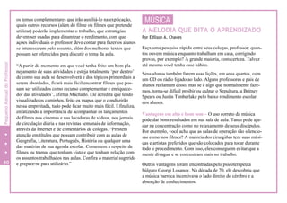 os temas complementares que irão auxiliá-lo na explicação,
quais outros recursos (além do filme ou filmes que pretende
utilizar) poderão implementar o trabalho, que estratégias
devem ser usadas para dinamizar o rendimento, com que
ações individuais o professor deve contar para fazer os alunos
se interessarem pelo assunto, além dos melhores textos que
possam ser oferecidos para discutir o tema da aula.
“A partir do momento em que você tenha feito um bom pla-
nejamento de suas atividades e esteja totalmente ‘por dentro’
de como sua aula se desenvolverá e dos tópicos primordiais a
serem abordados, ficará mais fácil encontrar filmes que pos-
sam ser utilizados como recurso complementar e enriquece-
dor das atividades”, afirma Machado. Ele acredita que tendo
visualizado os caminhos, feito os mapas que o conduzirão
nessa empreitada, tudo pode ficar muito mais fácil. Efinaliza,
enfatizando a importância de acompanhar os lançamentos
de filmes nos cinemas e nas locadoras de vídeos, nos jornais
de circulação diária e nas revistas semanais de informação,
através da Internet e de comentários de colegas. “Prestem
atenção em títulos que possam contribuir com as aulas de
Geografia, Literatura, Português, História ou qualquer uma
das matérias de sua agenda escolar. Comentem a respeito de
filmes ou tramas que tenham visto e que tenham relação com
os assuntos trabalhados nas aulas. Confira o material sugerido
e prepare-se para utilizá-lo.”
MÚSICA
A MELODIA QUE DITA O APRENDIZADO
Por Edílson A. Chaves
Faça uma pesquisa rápida entre seus colegas, professor: quan-
tos ouvem música enquanto trabalham em casa, corrigindo
provas, por exemplo? A grande maioria, com certeza. Talvez
até mesmo você tenha esse hábito.
Seus alunos também fazem suas lições, em seus quartos, com
um CD ou rádio ligado ao lado. Alguns professores e pais de
alunos reclamam disso, mas se é algo que normalmente faze-
mos, torna-se difícil proibir ou culpar o Sepultura, a Britney
Spears ou Justin Timberlake pelo baixo rendimento escolar
dos alunos.
Vantagens em alto e bom som – O uso correto da música
pode dar bons resultados em sua sala de aula. Tanto pode aju-
dar na concentração como no relaxamento de seus discípulos.
Por exemplo, você acha que as salas de operação são silencio-
sas como nos filmes? A maioria dos cirurgiões tem suas músi-
cas e artistas preferidos que são colocados para tocar durante
todo o procedimento. Com isso, eles conseguem evitar que a
mente divague e se concentram mais no trabalho.
Outras vantagens foram encontradas pelo psicoterapeuta
búlgaro Georgi Losanov. Na década de 70, ele descobriu que
a música barroca incentivava o lado direito do cérebro e a
absorção de conhecimentos.
80
PequenoManualdoProfessor
 