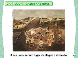 A rua pode ser um lugar de alegria e diversão!
CAPÍTULO 4 – LAZER NAS RUAS
PORTINARI,Candido.Rondainfantil.1932.1óleosobretela,color.,39cmx47cm.Coleçãoparticular.
 