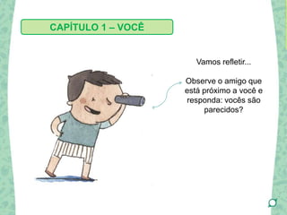Vamos refletir...
Observe o amigo que
está próximo a você e
responda: vocês são
parecidos?
CAPÍTULO 1 – VOCÊ
 