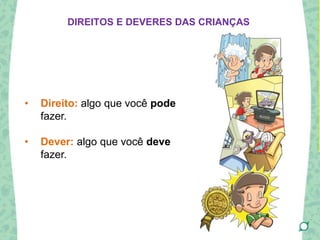 • Direito: algo que você pode
fazer.
• Dever: algo que você deve
fazer.
DIREITOS E DEVERES DAS CRIANÇAS
 