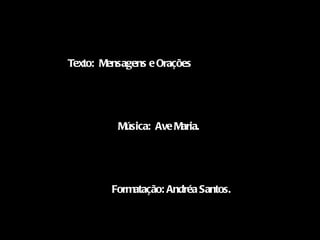 Música:  Ave Maria. Texto:  Mensagens e Orações Formatação: Andréa Santos. 