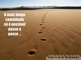 A mais longa caminhada só é possível passo a passo ... 