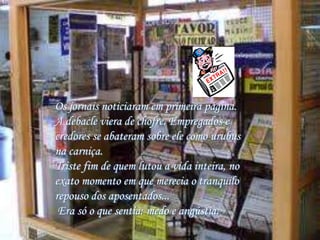 Os jornais noticiaram em primeira página.
A debacle viera de chofre. Empregados e
credores se abateram sobre ele como urub...