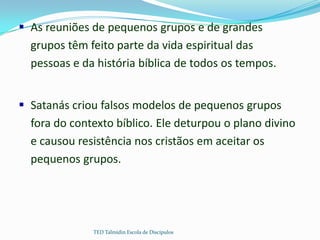  As reuniões de pequenos grupos e de grandes
  grupos têm feito parte da vida espiritual das
  pessoas e da história bíbl...