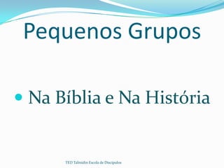 Pequenos Grupos

 Na Bíblia e Na História


      TED Talmidin Escola de Discípulos
 