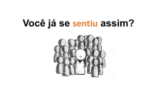 Você já se sentiu assim?
 