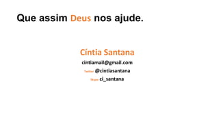 Que assim Deus nos ajude.
Cíntia Santana
cintiamail@gmail.com
Twitter @cintiasantana
Skype ci_santana
 