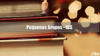 Pequenos Grupos - IBS
 