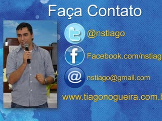 @nstiago
Facebook.com/nstiago
nstiago@gmail.com
www.tiagonogueira.com.b
Faça Contato
 
