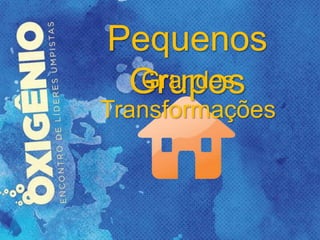 Pequenos
GruposGrandes
Transformações
 