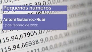 Pequeños números
Antoni Gutiérrez-Rubí
17 de febrero de 2022
 