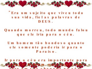 "Era um sujeito que viveu toda sua vida, fiel as palavras de DEUS.  Quando morreu, todo mundo falou que ele iria para o céu.  Um homem tão bondoso quanto ele somente poderia ir para o Paraíso. Ir para o céu era importante para aquele homem, mas houve um erro em sua chegada ao céu.  