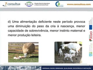 d) Uma alimentação deficiente neste período provoca
uma diminuição do peso da cria à nascença, menor
capacidade de sobrevivência, menor instinto maternal e
menor produção leiteira.
 