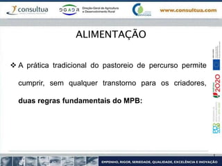  A prática tradicional do pastoreio de percurso permite
cumprir, sem qualquer transtorno para os criadores,
duas regras fundamentais do MPB:
ALIMENTAÇÃO
 