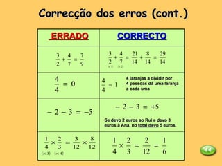 Correcção dos erros (cont.) CORRECTO ERRADO 4 laranjas a dividir por 4 pessoas dá uma laranja a cada uma Se  devo  2 euros ao Rui e  devo  3 euros à Ana, no  total devo  5 euros. 