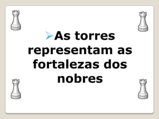 As torres
representam as
 fortalezas dos
     nobres
 