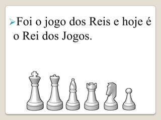 Foio jogo dos Reis e hoje é
o Rei dos Jogos.
 