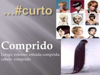 Comprido
Longo, extenso: estrada comprida;
cabelo comprido
 