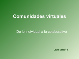 Comunidades virtuales De lo individual a lo colaborativo Laura Escayola 