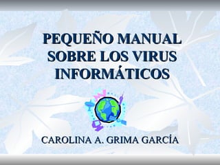 PEQUEÑO MANUAL SOBRE LOS VIRUS INFORMÁTICOS CAROLINA A. GRIMA GARCÍA 