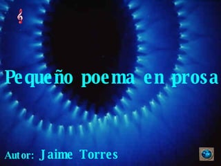 Pequeño poema en prosa Autor:  Jaime Torres 