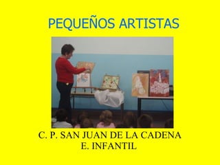 PEQUEÑOS ARTISTAS C. P. SAN JUAN DE LA CADENA E. INFANTIL  