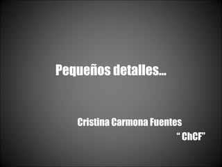 Pequeños detalles…

Cristina Carmona Fuentes
“ ChCF”

 