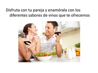 Disfruta con tu pareja y enamórala con los
diferentes sabores de vinos que te ofrecemos
 