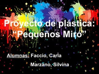 Proyecto de plástica:
  “Pequeños Miró”

Alumnas: Faccio, Carla
         Marzano, Silvina
 