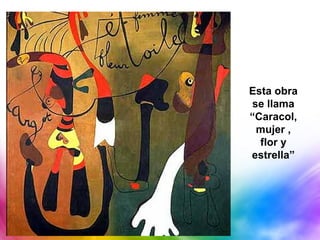 Esta obra
se llama
“Caracol,
 mujer ,
  flor y
estrella”
 