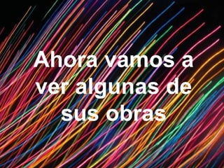 Ahora vamos a
ver algunas de
  sus obras
 