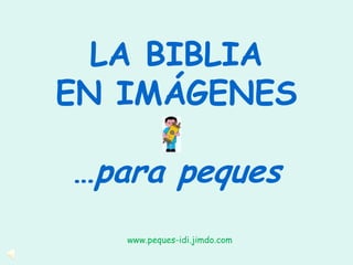 LA BIBLIA
EN IMÁGENES

…para peques
   www.peques-idi.jimdo.com
 