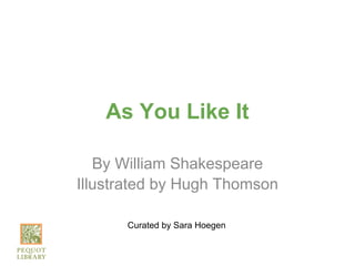 As You Like It

   By William Shakespeare
Illustrated by Hugh Thomson

      Curated by Sara Hoegen
 