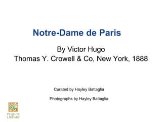 Notre-Dame de Paris
           By Victor Hugo
Thomas Y. Crowell & Co, New York, 1888



            Curated by Hayley Battaglia

          Photographs by Hayley Battaglia
 