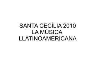 SANTA CECÍLIA 2010 LA MÚSICA  LLATINOAMERICANA 