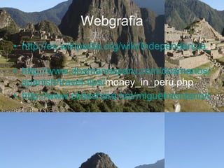 Webgrafia http://es.wikipedia.org/wiki/Independencia_del_Per%C3%BA   http:// www.dosmanosperu.com / dosmanos / spanish / travel - tips / money_in_peru.php   http://www.slideshare.net/miguelmontano/demografia-del-per   