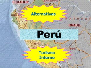 Perú
Alternativas
Turismo
Interno
 