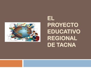 EL
PROYECTO
EDUCATIVO
REGIONAL
DE TACNA

 